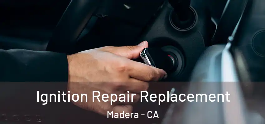  Ignition Repair Replacement Madera - CA